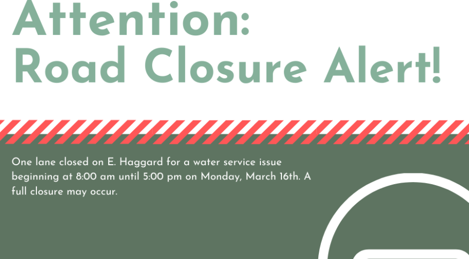 Road Closure Alert - One Lane Closed on E Haggard for a water service issue beginning at 8am until 5pm Monday March 16, 2020. A full closure may occur.