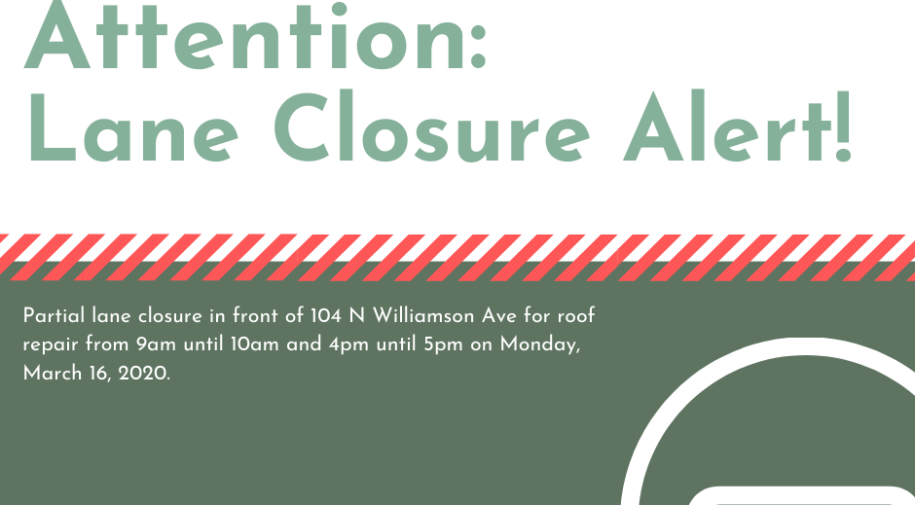 Lane Closure Alert - Partial Lane Closure in front of 104 N Williamson Ave for roof repair from 9am until 10am and 4pm until 5pm on Monday, March 16, 2020